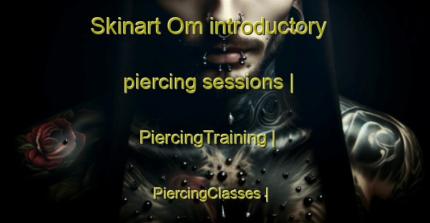 Skinart Om introductory piercing sessions | PiercingTraining | PiercingClasses | SkinartTraining-Denmark